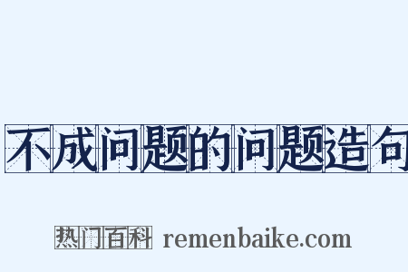 不成问题的问题造句是什么意思的图片